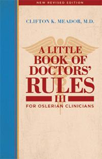 A Little Book of Doctors' Rules III: For Oslerian Clinicians. Clifton K. Meador.
